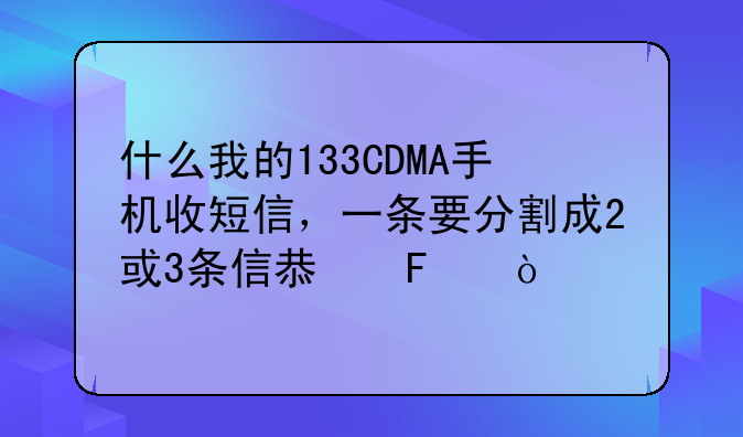 什么我的133CDMA手机收短信，一条要分割成2或3条信息呢？