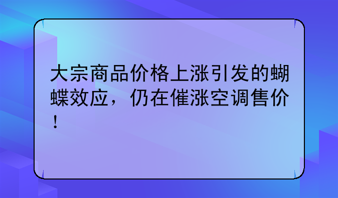 大宗商品价格上涨引发的蝴蝶效应，仍在催涨空调售价！
