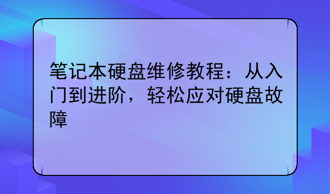 笔记本硬盘维修教程：从入门到进阶，轻松应对硬盘故障