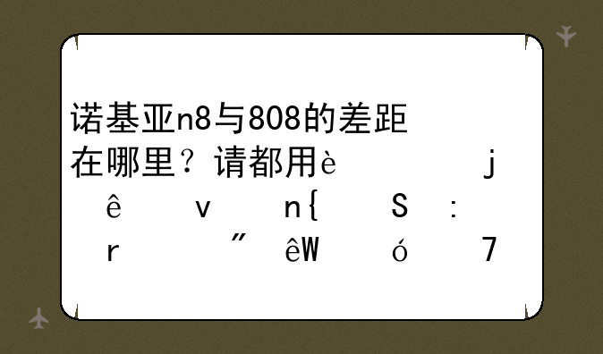 诺基亚n8与808的差距在哪里？请都用过的人来回答现在n8.到底值不值得换808？