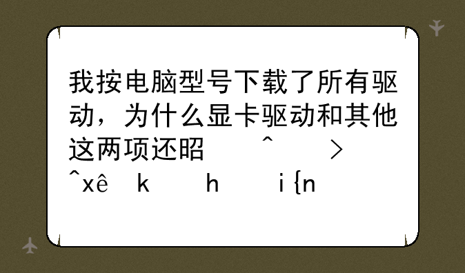我按电脑型号下载了所有驱动，为什么显卡驱动和其他这两项还是问号?玩游戏时说创建3D失败。联想SL400