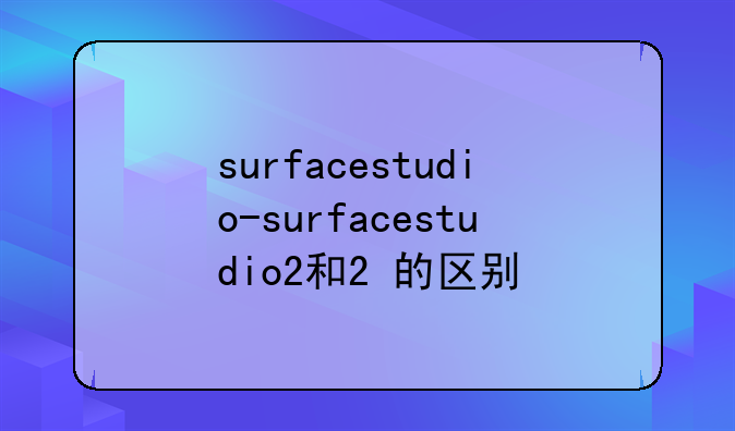 surfacestudio-surfacestudio2和2+的区别