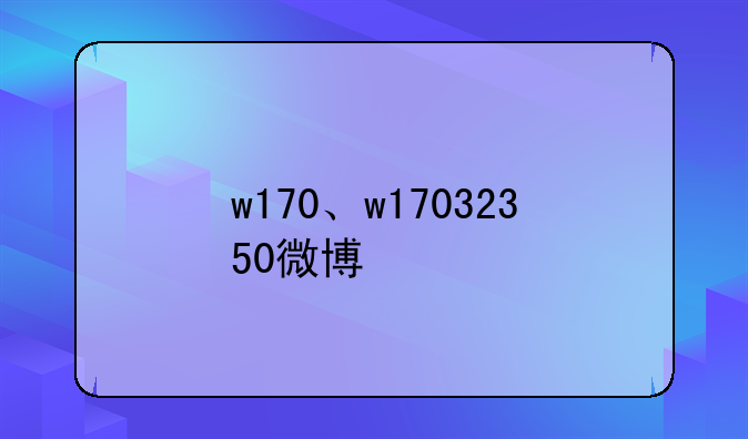 w170、w17032350微博