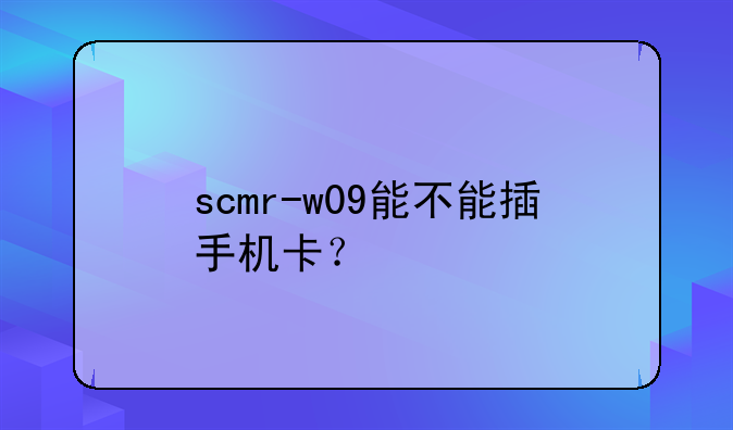 scmr-w09能不能插手机卡？