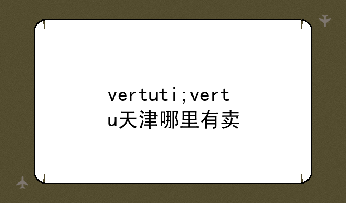 vertuti;vertu天津哪里有卖