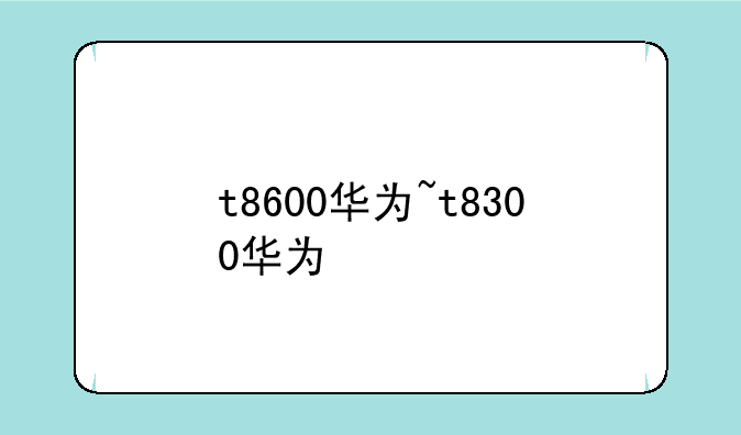 t8600华为~t8300华为