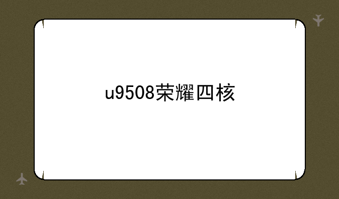 u9508荣耀四核