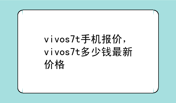 vivos7t手机报价，vivos7t多少钱最新价格