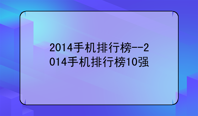 2014手机排行榜--2014手机排行榜10强