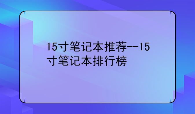 15寸笔记本推荐--15寸笔记本排行榜