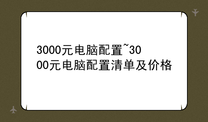 3000元电脑配置~3000元电脑配置清单及价格
