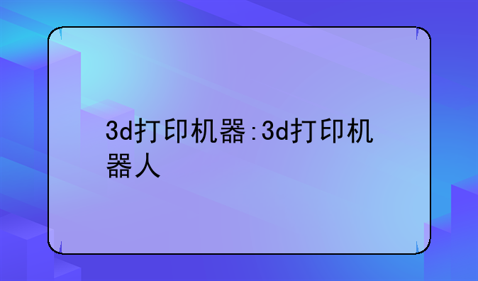 3d打印机器:3d打印机器人