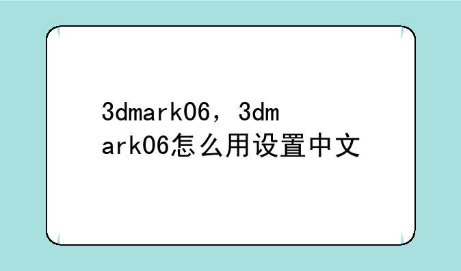 3dmark06，3dmark06怎么用设置中文