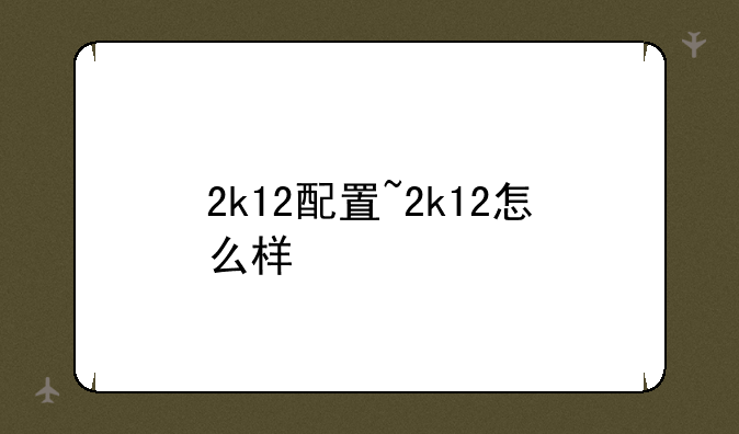 2k12配置~2k12怎么样