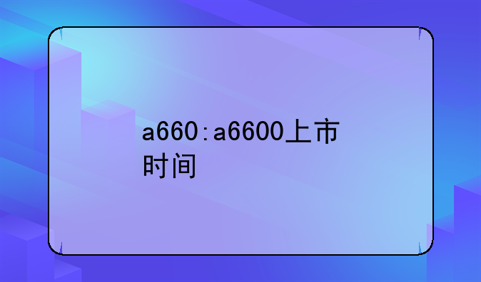 a660:a6600上市时间