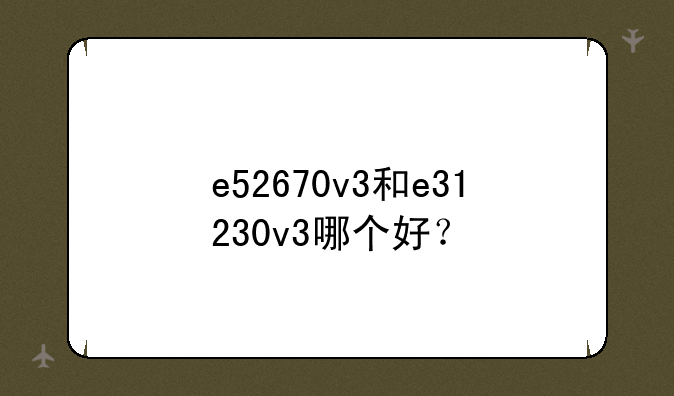 e52670v3和e31230v3哪个好？