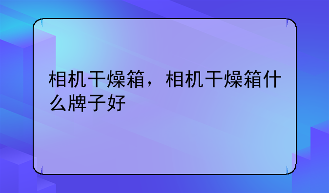 相机干燥箱，相机干燥箱什么牌子好