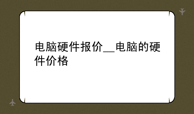电脑硬件报价__电脑的硬件价格