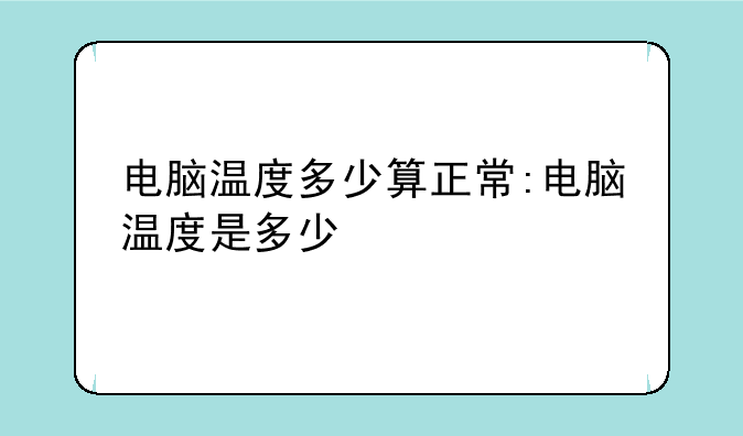电脑温度多少算正常:电脑温度是多少