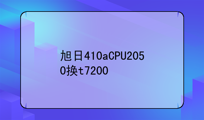 旭日410aCPU2050换t7200