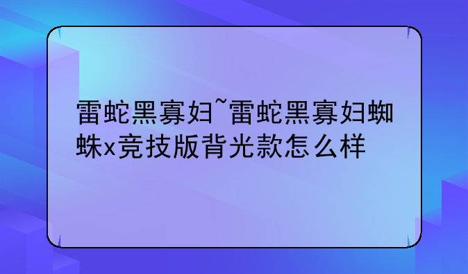 雷蛇黑寡妇~雷蛇黑寡妇蜘蛛x竞技版背光款怎么样