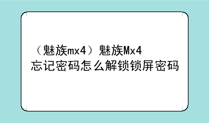 （魅族mx4）魅族Mx4忘记密码怎么解锁锁屏密码