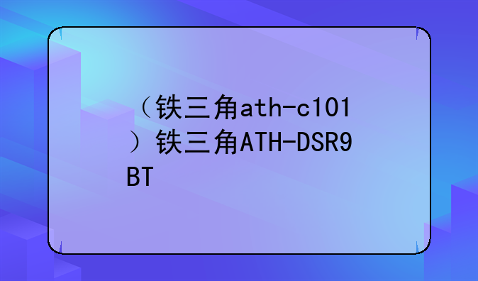 （铁三角ath-c101）铁三角ATH-DSR9BT