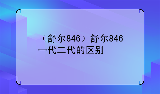 （舒尔846）舒尔846一代二代的区别