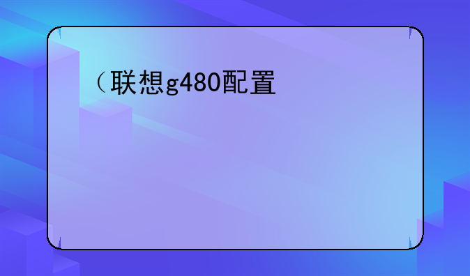 （联想g480配置）联想g480低配版