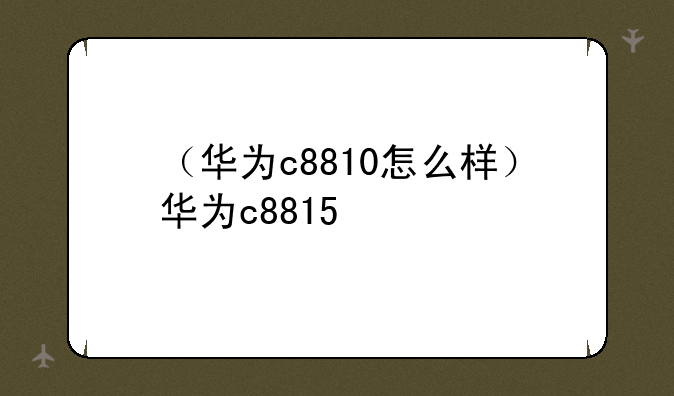 （华为c8810怎么样）华为c8815