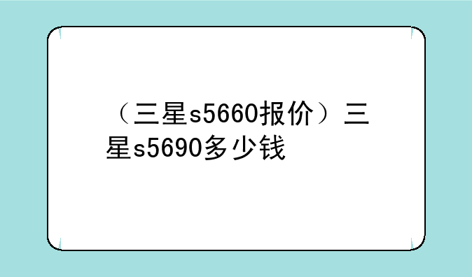 （三星s5660报价）三星s5690多少钱