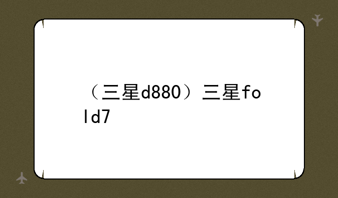 （三星d880）三星fold7