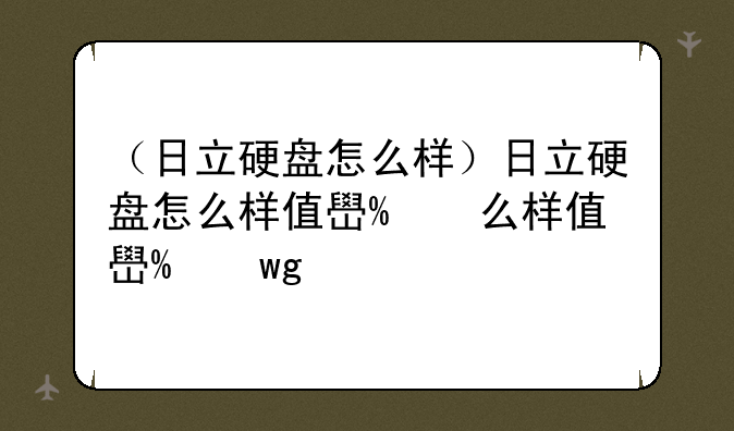 （日立硬盘怎么样）日立硬盘怎么样值得买吗