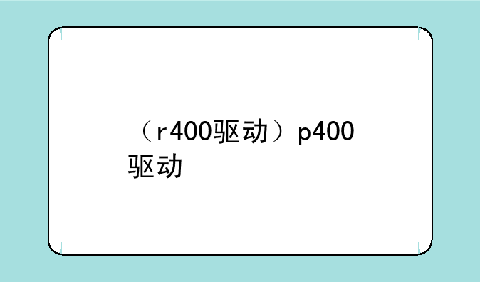 （r400驱动）p400驱动