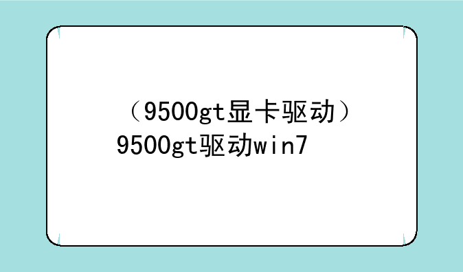 （9500gt显卡驱动）9500gt驱动win7