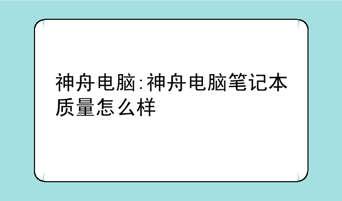 神舟电脑:神舟电脑笔记本质量怎么样