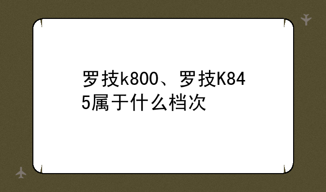 罗技k800、罗技K845属于什么档次