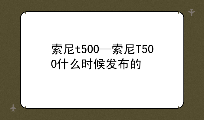 索尼t500—索尼T500什么时候发布的