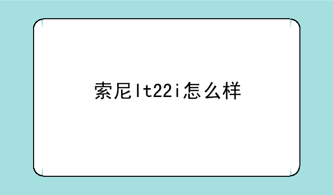 索尼lt22i怎么样