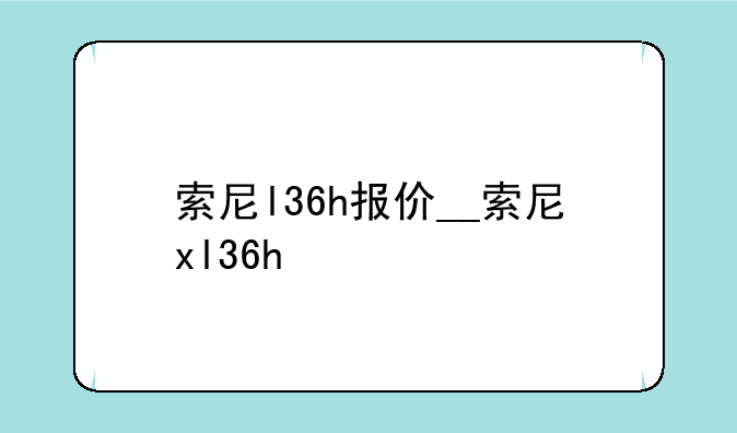 索尼l36h报价__索尼xl36h