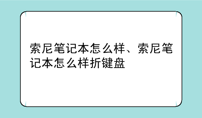 索尼笔记本怎么样、索尼笔记本怎么样折键盘
