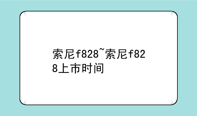 索尼f828~索尼f828上市时间