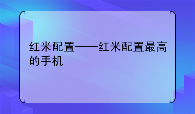 红米配置——红米配置最高的手机
