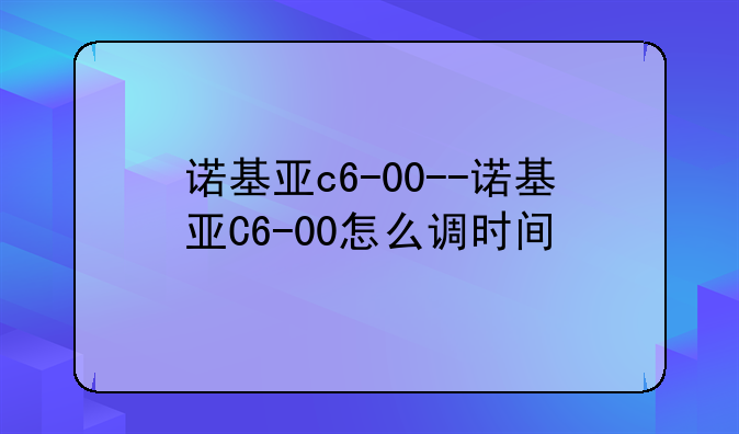 诺基亚c6-00--诺基亚C6-00怎么调时间