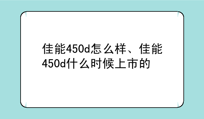 佳能450d怎么样、佳能450d什么时候上市的