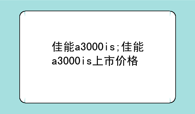 佳能a3000is;佳能a3000is上市价格
