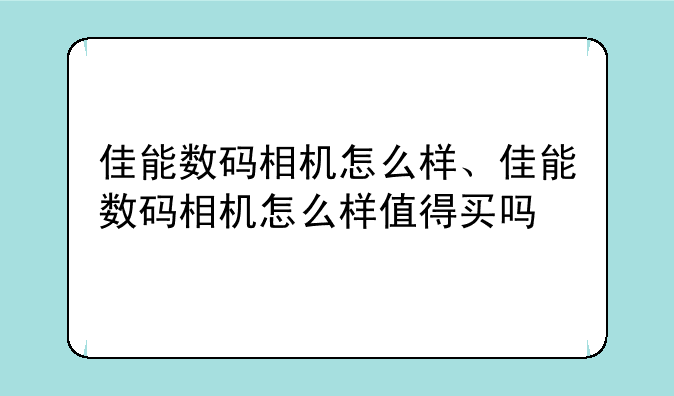 佳能数码相机怎么样、佳能数码相机怎么样值得买吗