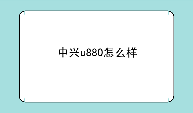 中兴u880怎么样