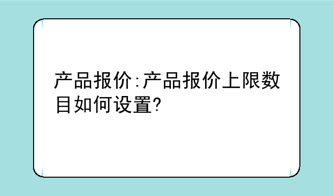 产品报价:产品报价上限数目如何设置?