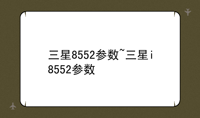 三星8552参数~三星i8552参数